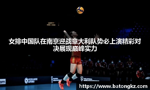 女排中国队在南京迎战意大利队势必上演精彩对决展现巅峰实力