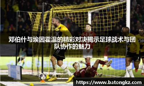 邓伯什与埃因霍温的精彩对决揭示足球战术与团队协作的魅力